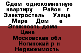 Сдам  однокомнатную квартиру.  › Район ­ г. Электросталь  › Улица ­ Мира  › Дом ­ 26а › Этажность дома ­ 5 › Цена ­ 12 900 - Московская обл., Ногинский р-н Недвижимость » Квартиры аренда   . Московская обл.